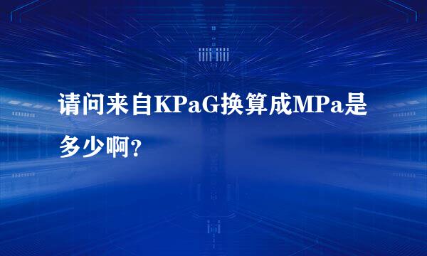 请问来自KPaG换算成MPa是多少啊？