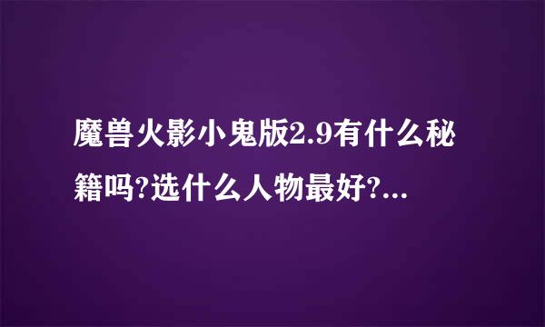 魔兽火影小鬼版2.9有什么秘籍吗?选什么人物最好?还有如果对手是像佐助,大蛇丸,自来也,宇智波鼬这样的变态人物该怎么打?