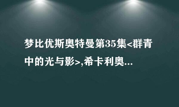 梦比优斯奥特曼第35集<群青中的光与影>,希卡利奥特曼出来和巴巴尔星人一告办息会老肥神半露作鱼起出场的插曲是