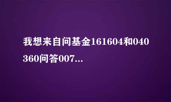 我想来自问基金161604和040360问答007今日行情