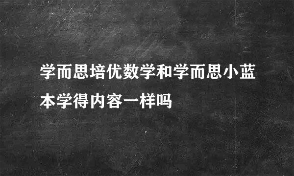 学而思培优数学和学而思小蓝本学得内容一样吗