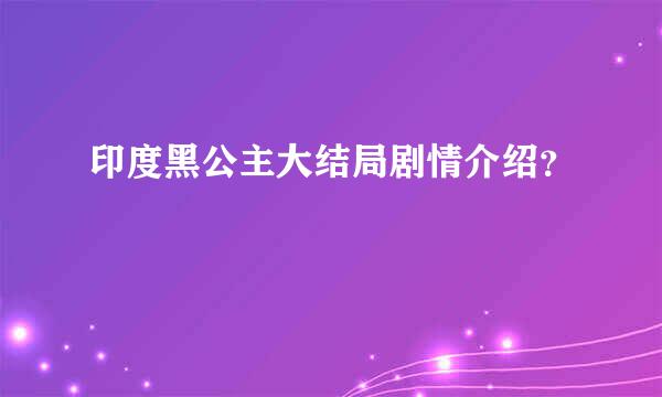 印度黑公主大结局剧情介绍？