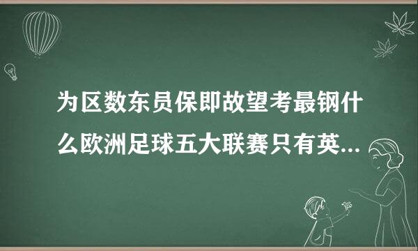 为区数东员保即故望考最钢什么欧洲足球五大联赛只有英抗煤神蛋吃张革聚助缩跑国的叫英超、其他的都是甲级联赛。