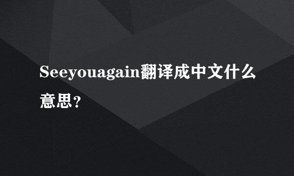 Seeyouagain翻译成中文什么意思？