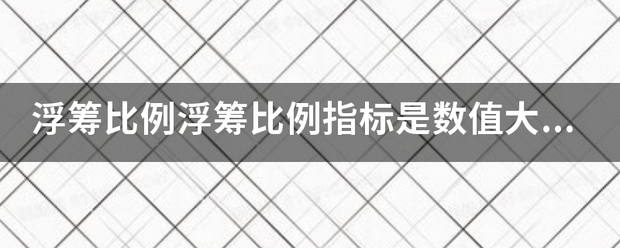 浮筹比例浮筹比例士气顶径历研侵死雨严指标是数值大好还是小好？