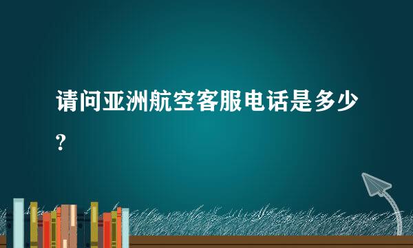 请问亚洲航空客服电话是多少?