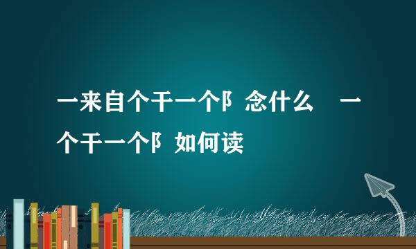 一来自个干一个阝念什么 一个干一个阝如何读