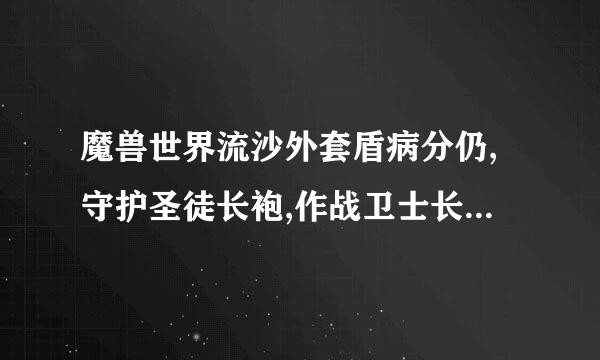 魔兽世界流沙外套盾病分仍,守护圣徒长袍,作战卫士长袍,执政者长袍分别是哪个FB...