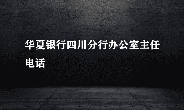 华夏银行四川分行办公室主任电话