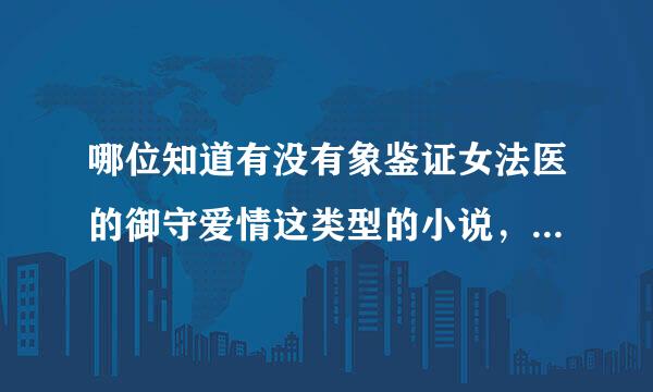 哪位知道有没有象鉴证女法医的御守爱情这类型的小说，女主是法医的振加农局穿越文，而且是一对一的深情文，谢谢！