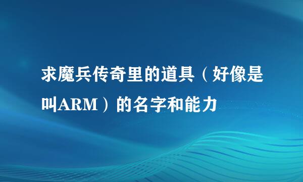 求魔兵传奇里的道具（好像是叫ARM）的名字和能力