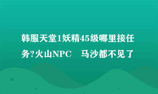 韩服天堂1妖精45级哪里接任务?火山NPC 马沙都不见了