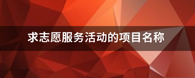 求志愿服务活动的项目名称求条提西家