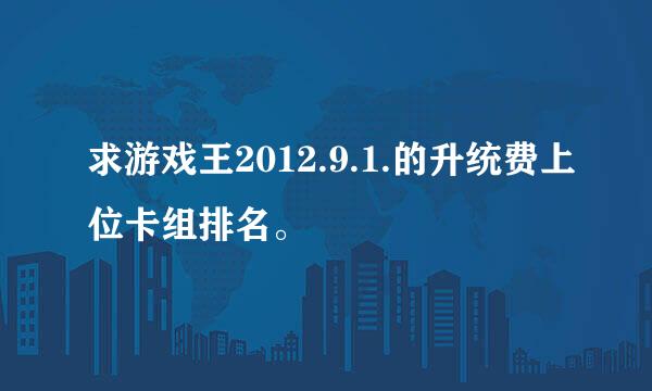 求游戏王2012.9.1.的升统费上位卡组排名。