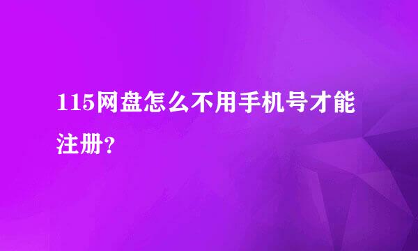 115网盘怎么不用手机号才能注册？