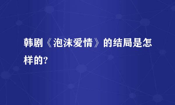 韩剧《泡沫爱情》的结局是怎样的?