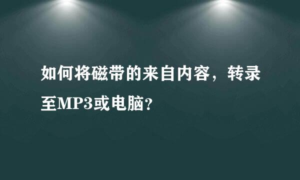 如何将磁带的来自内容，转录至MP3或电脑？