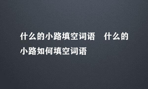 什么的小路填空词语 什么的小路如何填空词语