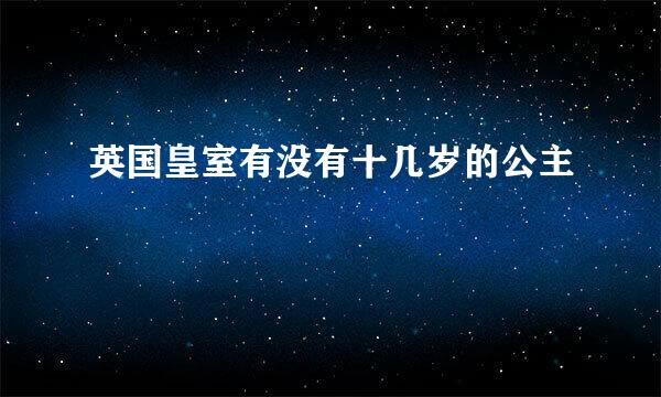 英国皇室有没有十几岁的公主