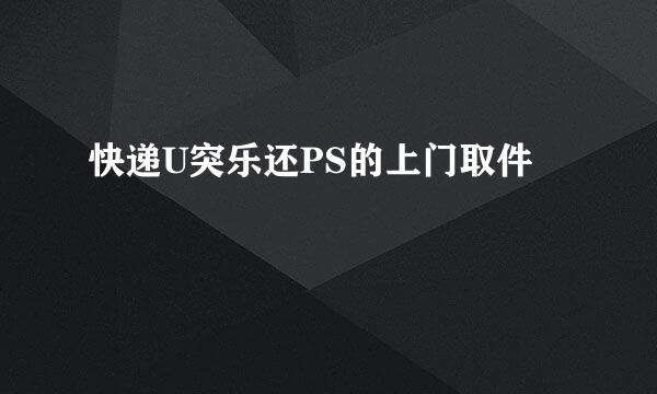 快递U突乐还PS的上门取件