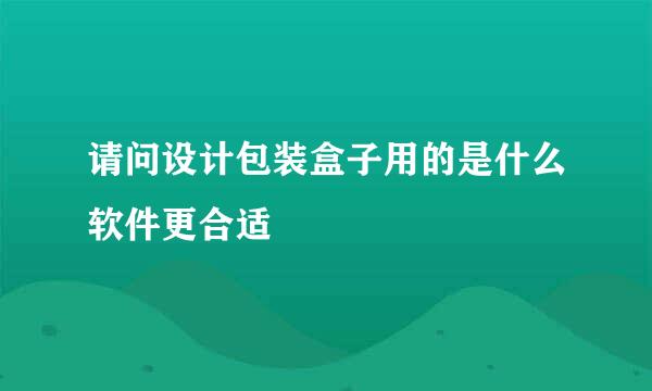 请问设计包装盒子用的是什么软件更合适