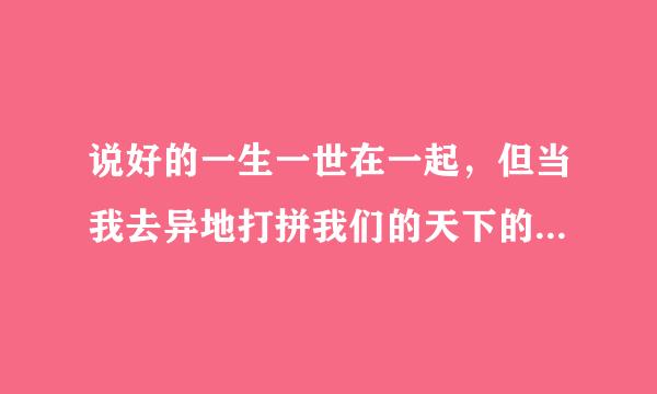 说好的一生一世在一起，但当我去异地打拼我们的天下的时候，她却跟了别人，提出分手。怎来自么理解这个？