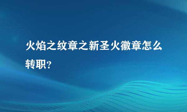 火焰之纹章之新圣火徽章怎么转职？