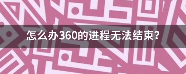 怎么办360的进程无法结束？