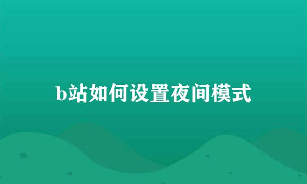 b站如何设置夜间模式