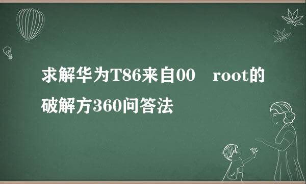 求解华为T86来自00 root的破解方360问答法