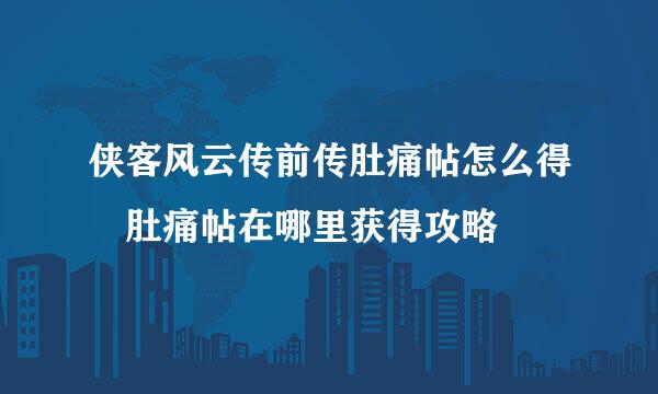 侠客风云传前传肚痛帖怎么得 肚痛帖在哪里获得攻略