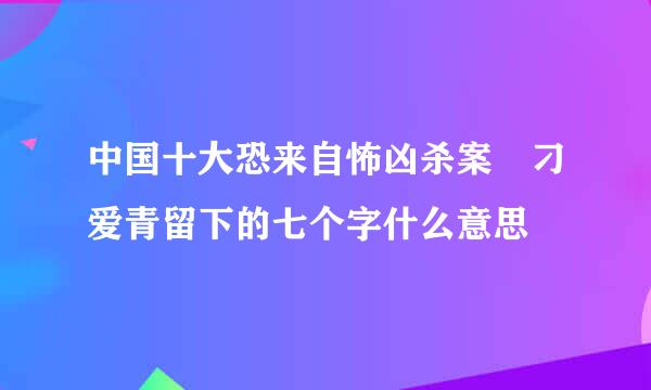 中国十大恐来自怖凶杀案 刁爱青留下的七个字什么意思