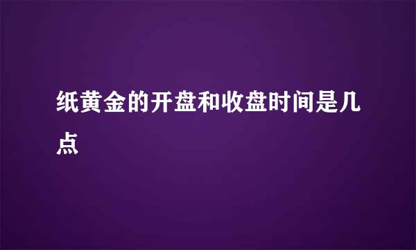 纸黄金的开盘和收盘时间是几点