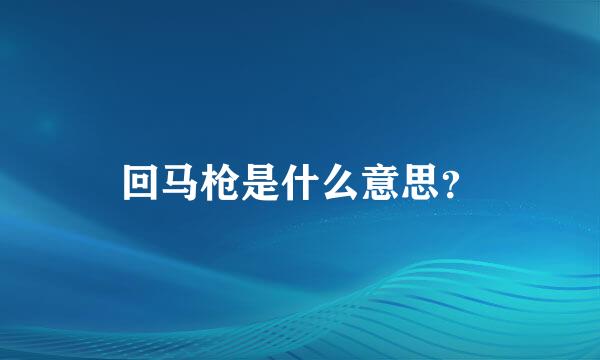 回马枪是什么意思？