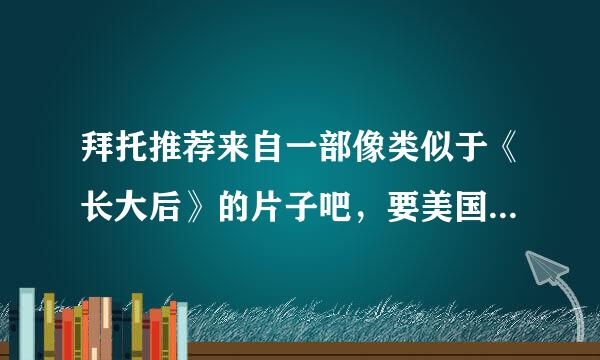 拜托推荐来自一部像类似于《长大后》的片子吧，要美国的哦，谢谢了~