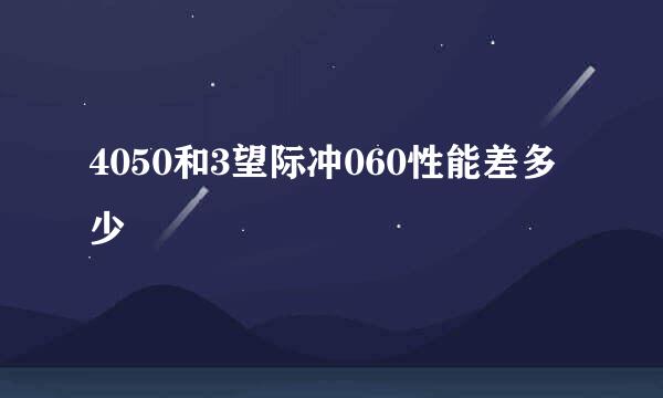 4050和3望际冲060性能差多少