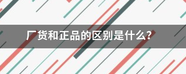 厂货和正品的区别是什么？