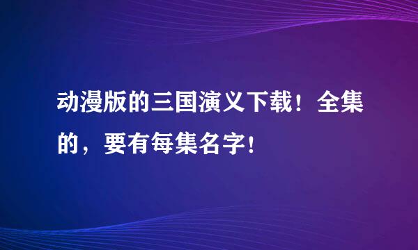 动漫版的三国演义下载！全集的，要有每集名字！