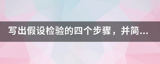 写出假设检验的四个步骤，并简要说明为什么原假设中一定要有等号