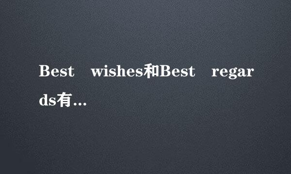 Best wishes和Best regards有什么区别？来自