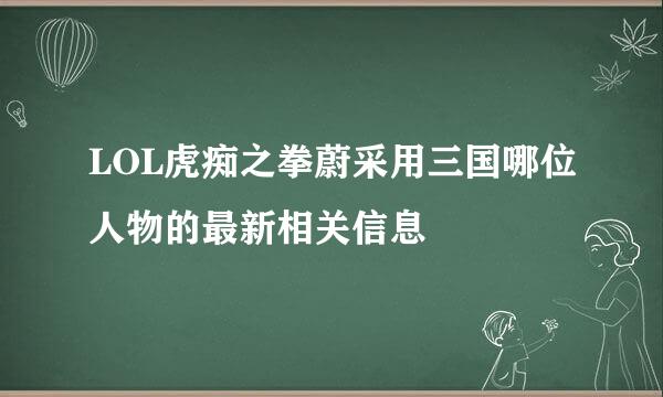 LOL虎痴之拳蔚采用三国哪位人物的最新相关信息