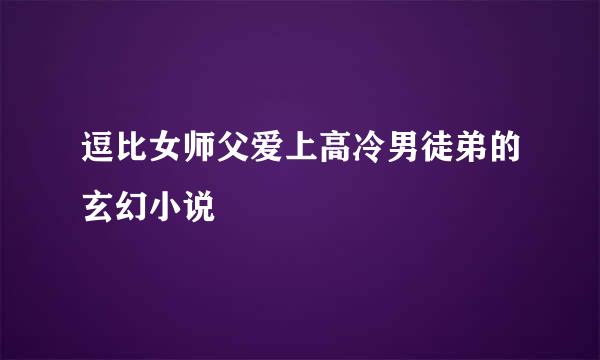 逗比女师父爱上高冷男徒弟的玄幻小说