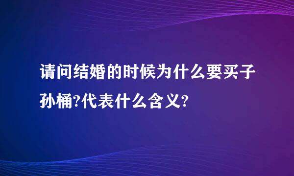 请问结婚的时候为什么要买子孙桶?代表什么含义?