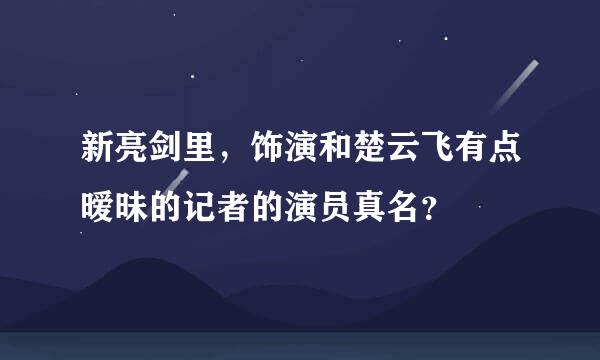 新亮剑里，饰演和楚云飞有点暧昧的记者的演员真名？