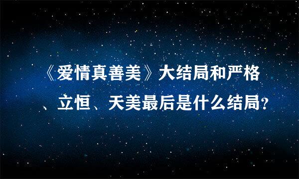 《爱情真善美》大结局和严格、立恒、天美最后是什么结局？