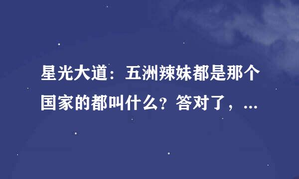 星光大道：五洲辣妹都是那个国家的都叫什么？答对了，给采纳。