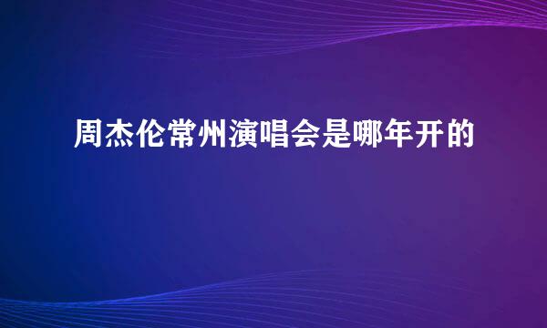 周杰伦常州演唱会是哪年开的