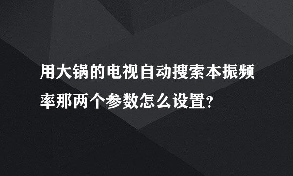 用大锅的电视自动搜索本振频率那两个参数怎么设置？