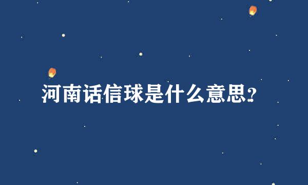 河南话信球是什么意思？