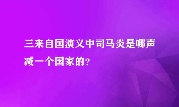 三来自国演义中司马炎是哪声减一个国家的？